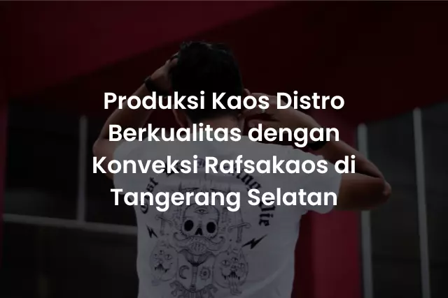 Produksi Kaos Distro Berkualitas dengan Konveksi Rafsakaos di Tangerang Selatan