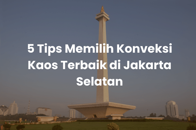 5 Tips Memilih Konveksi Kaos Terbaik di Jakarta Selatan