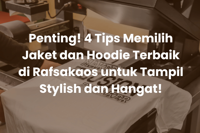 Penting! 4 Tips Memilih Jaket dan Hoodie Terbaik di Rafsakaos untuk Tampil Stylish dan Hangat!