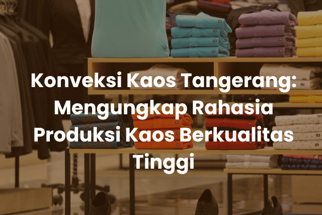 Konveksi Kaos Tangerang_ Mengungkap Rahasia Produksi Kaos Berkualitas Tinggi