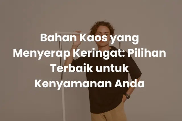 Bahan Kaos yang Menyerap Keringat_ Pilihan Terbaik untuk Kenyamanan Anda