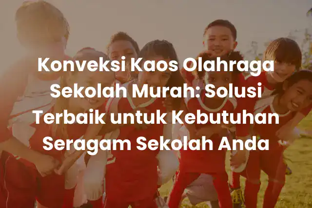 KonveksiKaosOlahragaSekolahMurah_SolusiTerbaikuntukKebutuhanSeragamSekolahAnda-ezgif.com-optiwebp