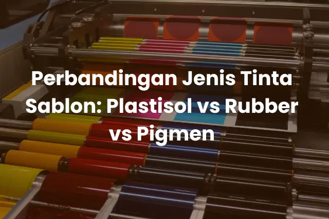 Perbandingan Jenis Tinta Sablon_ Plastisol vs Rubber vs Pigmen