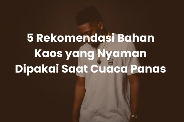 5 Rekomendasi Bahan Kaos yang Nyaman Dipakai Saat Cuaca Panas
