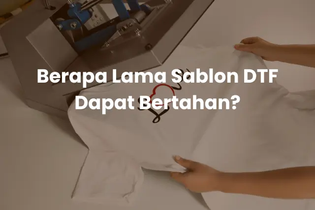 Berapa Lama Sablon DTF Dapat Bertahan