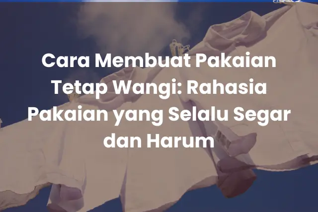 Cara Membuat Pakaian Tetap Wangi_ Rahasia Pakaian yang Selalu Segar dan Harum