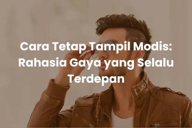 Cara Tetap Tampil Modis_ Rahasia Gaya yang Selalu Terdepan