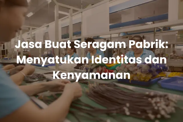 Jasa Buat Seragam Pabrik_ Menyatukan Identitas dan Kenyamanan
