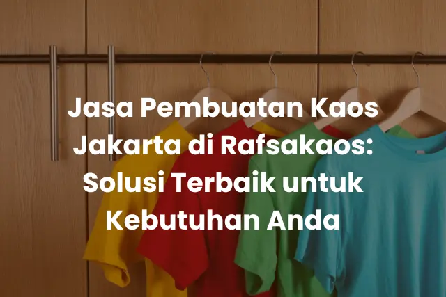 Jasa Pembuatan Kaos Jakarta di Rafsakaos_ Solusi Terbaik untuk Kebutuhan Anda