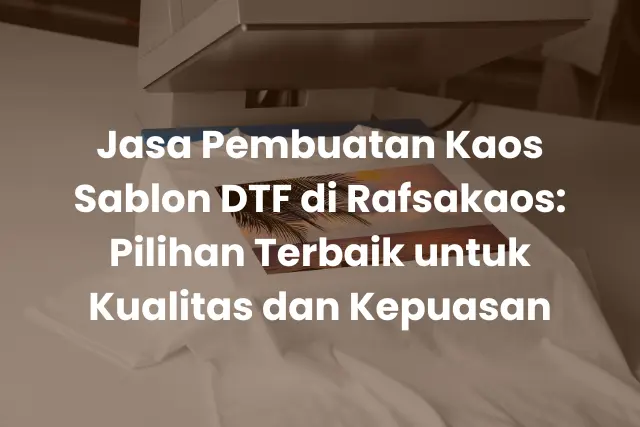 Jasa Pembuatan Kaos Sablon DTF di Rafsakaos_ Pilihan Terbaik untuk Kualitas dan Kepuasan