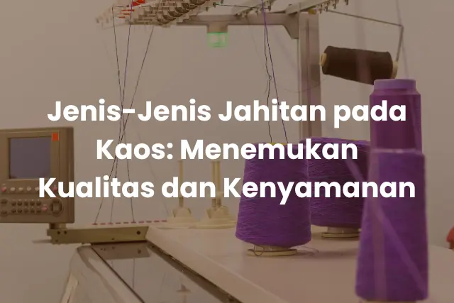Jenis-Jenis Jahitan pada Kaos_ Menemukan Kualitas dan Kenyamanan