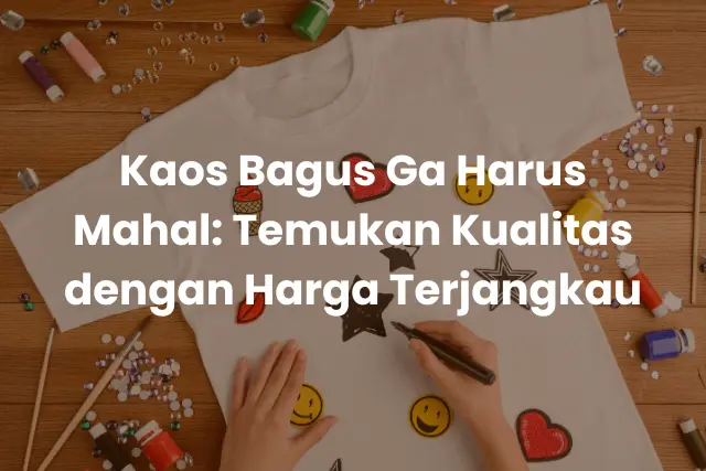 Kaos Bagus Ga Harus Mahal_ Temukan Kualitas dengan Harga Terjangkau