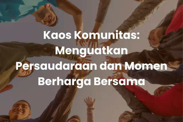 Kaos Komunitas_ Menguatkan Persaudaraan dan Momen Berharga Bersama