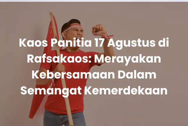 Kaos Panitia 17 Agustus di Rafsakaos_ Merayakan Kebersamaan Dalam Semangat Kemerdekaan