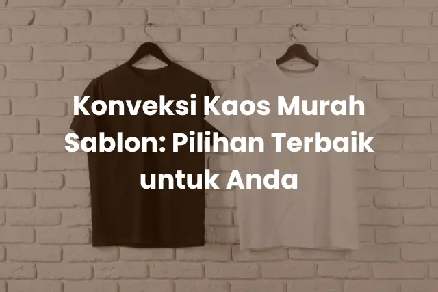 Konveksi Kaos Murah Sablon_ Pilihan Terbaik untuk Anda