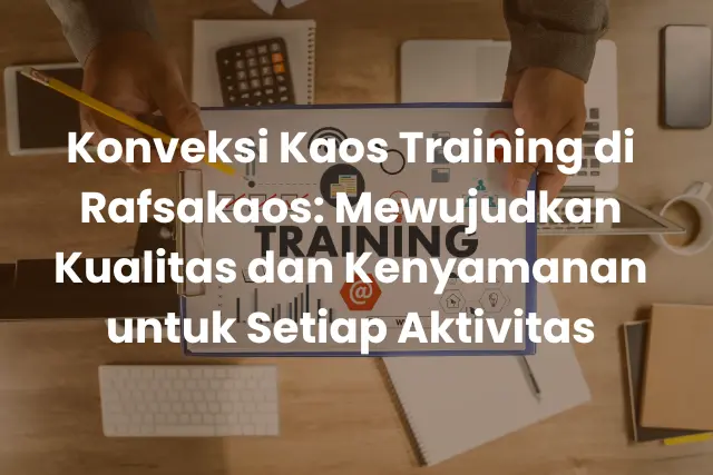 Konveksi Kaos Training di Rafsakaos_ Mewujudkan Kualitas dan Kenyamanan untuk Setiap Aktivitas