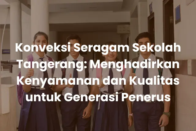 Konveksi Seragam Sekolah Tangerang_ Menghadirkan Kenyamanan dan Kualitas untuk Generasi Penerus