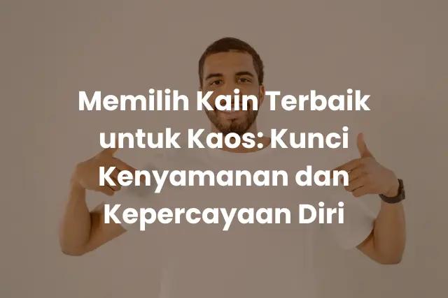 Memilih Kain Terbaik untuk Kaos_ Kunci Kenyamanan dan Kepercayaan Diri