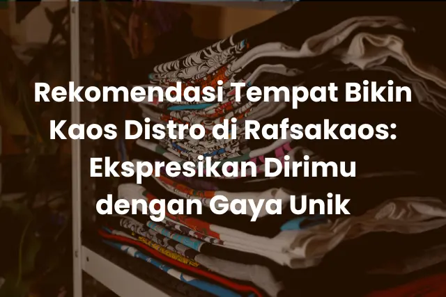 Rekomendasi Tempat Bikin Kaos Distro di Rafsakaos_ Ekspresikan Dirimu dengan Gaya Unik