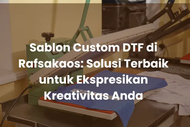 Sablon Custom DTF di Rafsakaos_ Solusi Terbaik untuk Ekspresikan Kreativitas Anda