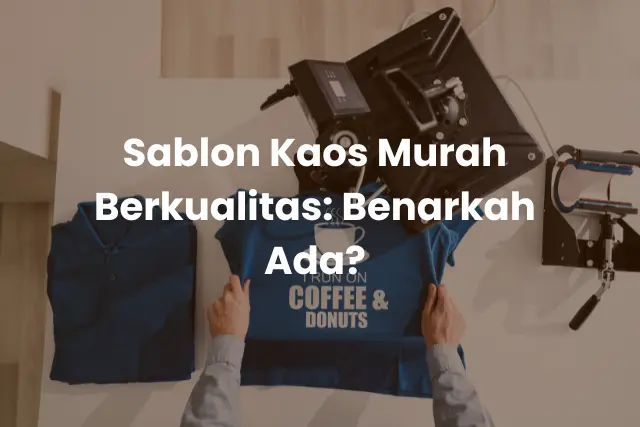 Sablon Kaos Murah Berkualitas_ Benarkah Ada