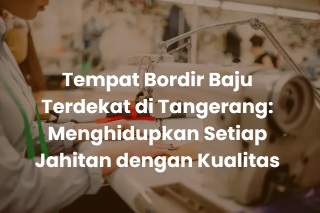 Tempat Bordir Baju Terdekat di Tangerang_ Menghidupkan Setiap Jahitan dengan Kualitas