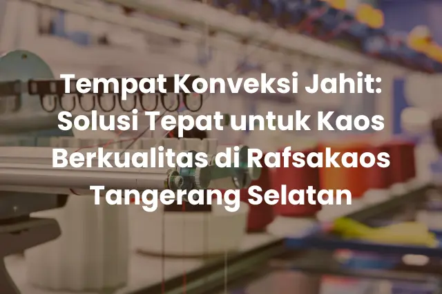 Tempat Konveksi Jahit_ Solusi Tepat untuk Kaos Berkualitas di Rafsakaos Tangerang Selatan (2)