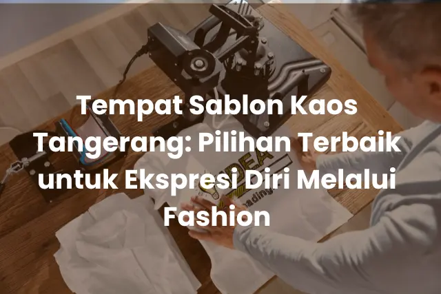 Tempat Sablon Kaos Tangerang_ Pilihan Terbaik untuk Ekspresi Diri Melalui Fashion