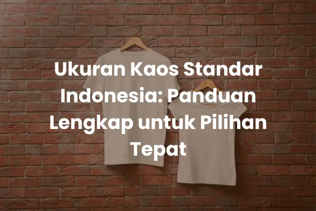 Ukuran Kaos Standar Indonesia_ Panduan Lengkap untuk Pilihan Tepat