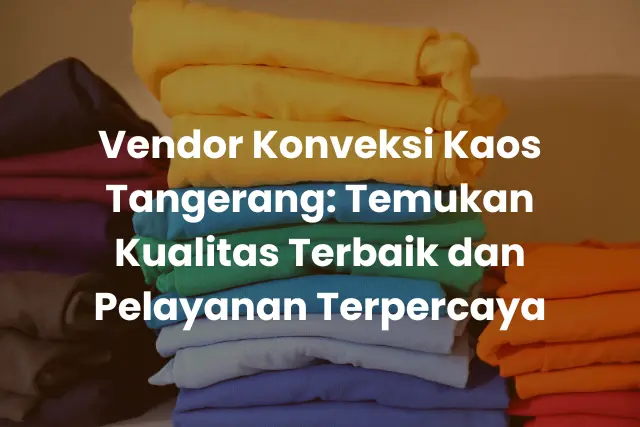 Vendor Konveksi Kaos Tangerang_ Temukan Kualitas Terbaik dan Pelayanan Terpercaya