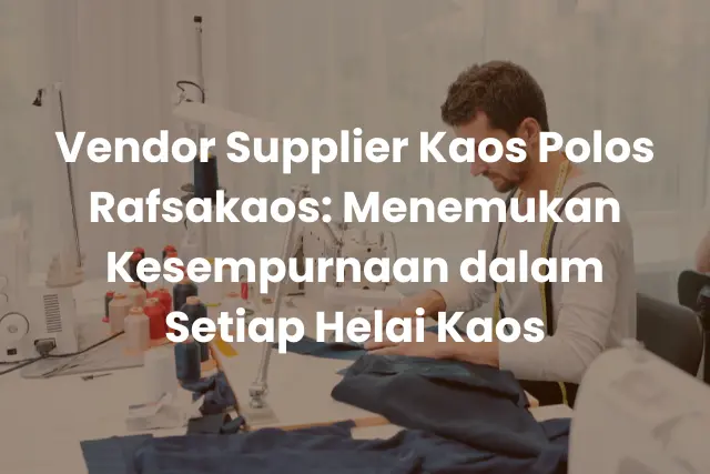 Vendor Supplier Kaos Polos Rafsakaos_ Menemukan Kesempurnaan dalam Setiap Helai Kaos