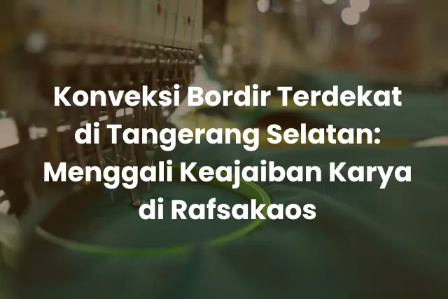 Konveksi Bordir Terdekat di Tangerang Selatan_ Menggali Keajaiban Karya di Rafsakaos